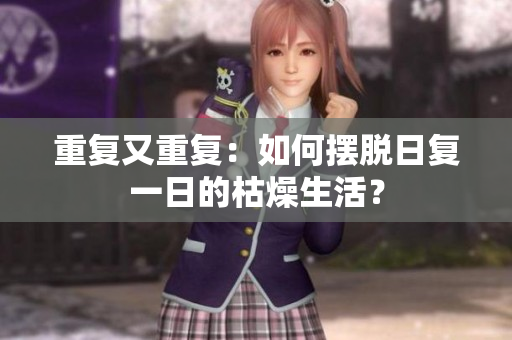 重復(fù)又重復(fù)：如何擺脫日復(fù)一日的枯燥生活？