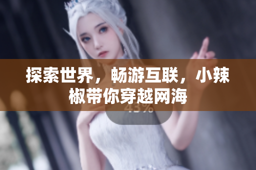 探索世界，暢游互聯(lián)，小辣椒帶你穿越網(wǎng)海