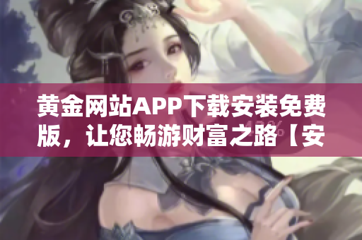 黃金網(wǎng)站APP下載安裝免費(fèi)版，讓您暢游財(cái)富之路【安卓iOS】