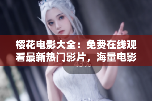 櫻花電影大全：免費(fèi)在線觀看最新熱門影片，海量電影資源盡在其中