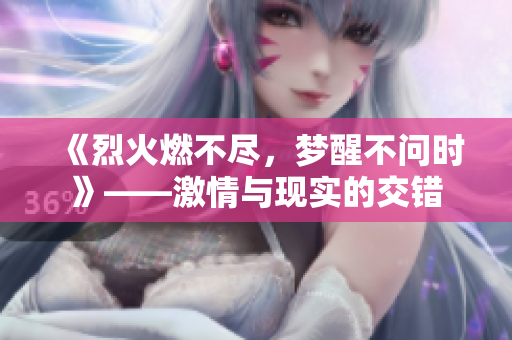 《烈火燃不盡，夢醒不問時》——激情與現(xiàn)實的交錯