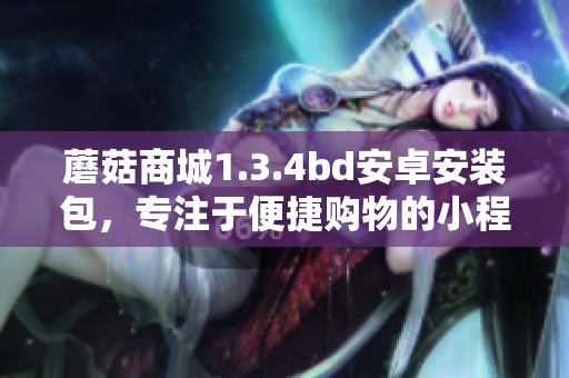 蘑菇商城1.3.4bd安卓安裝包，專注于便捷購物的小程序