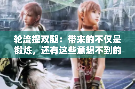 輪流提雙腿：帶來的不僅是鍛煉，還有這些意想不到的好處！