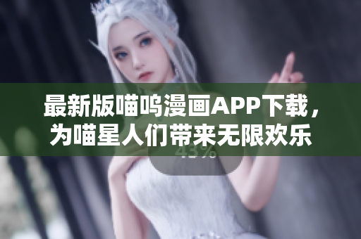 最新版喵嗚漫畫APP下載，為喵星人們帶來無限歡樂