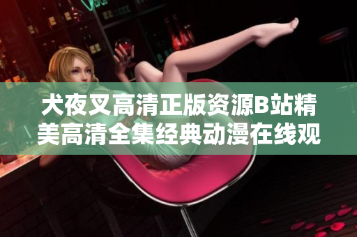 犬夜叉高清正版資源B站精美高清全集經(jīng)典動漫在線觀看