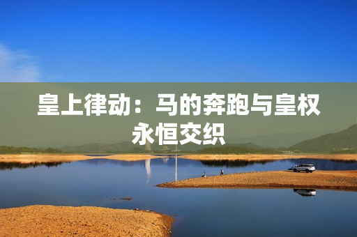 皇上律動：馬的奔跑與皇權永恒交織