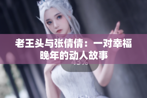 老王頭與張倩倩：一對(duì)幸福晚年的動(dòng)人故事