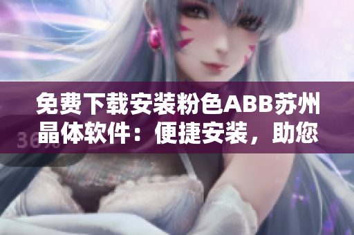 免費(fèi)下載安裝粉色ABB蘇州晶體軟件：便捷安裝，助您輕松管理設(shè)備
