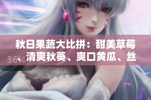 秋日果蔬大比拼：甜美草莓、清爽秋葵、爽口黃瓜、絲滑絲瓜、香甜芭樂(lè)、清新綠巨人