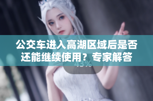 公交車(chē)進(jìn)入高湖區(qū)域后是否還能繼續(xù)使用？專家解答
