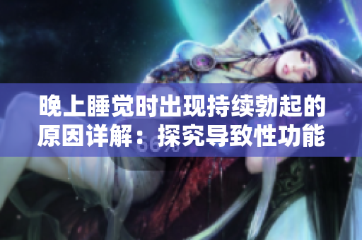 晚上睡覺(jué)時(shí)出現(xiàn)持續(xù)勃起的原因詳解：探究導(dǎo)致性功能異常的因素