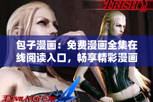 包子漫畫(huà)：免費(fèi)漫畫(huà)全集在線(xiàn)閱讀入口，暢享精彩漫畫(huà)世界