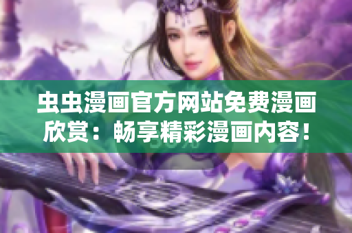 蟲(chóng)蟲(chóng)漫畫(huà)官方網(wǎng)站免費(fèi)漫畫(huà)欣賞：暢享精彩漫畫(huà)內(nèi)容！