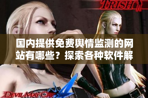 國內(nèi)提供免費輿情監(jiān)測的網(wǎng)站有哪些？探索各種軟件解決方案