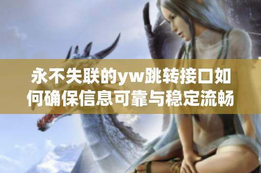 永不失聯(lián)的yw跳轉(zhuǎn)接口如何確保信息可靠與穩(wěn)定流暢，讓通信更高效有效