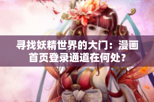 尋找妖精世界的大門：漫畫首頁(yè)登錄通道在何處？