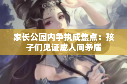 家長公園內(nèi)爭(zhēng)執(zhí)成焦點(diǎn)：孩子們見證成人間矛盾