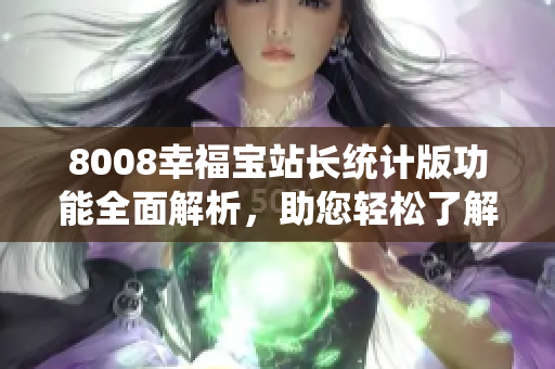 8008幸福寶站長(zhǎng)統(tǒng)計(jì)版功能全面解析，助您輕松了解站點(diǎn)數(shù)據(jù)