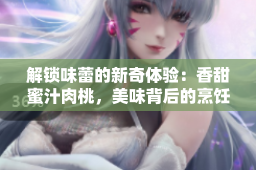 解鎖味蕾的新奇體驗(yàn)：香甜蜜汁肉桃，美味背后的烹飪秘笈