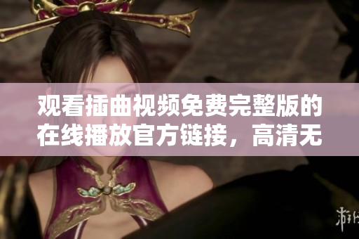 觀看插曲視頻免費(fèi)完整版的在線播放官方鏈接，高清無廣告，全程免費(fèi)觀看