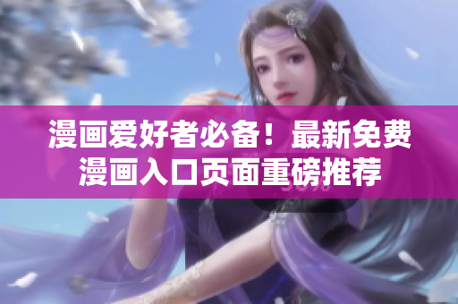 漫畫愛(ài)好者必備！最新免費(fèi)漫畫入口頁(yè)面重磅推薦