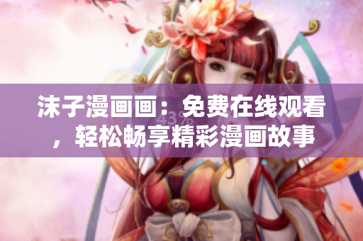 沫子漫畫畫：免費(fèi)在線觀看，輕松暢享精彩漫畫故事