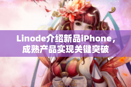 Linode介紹新品iPhone，成熟產(chǎn)品實現(xiàn)關(guān)鍵突破