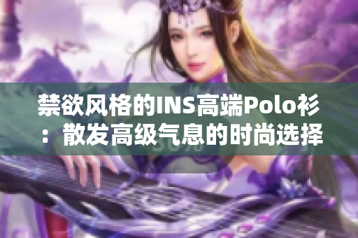 禁欲風(fēng)格的INS高端Polo衫：散發(fā)高級氣息的時尚選擇