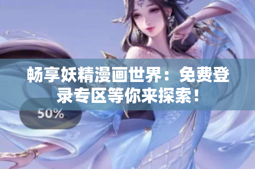 暢享妖精漫畫世界：免費(fèi)登錄專區(qū)等你來探索！