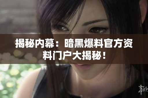 揭秘內(nèi)幕：暗黑爆料官方資料門戶大揭秘！
