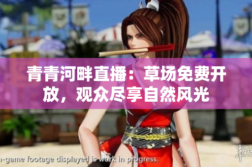 青青河畔直播：草場免費開放，觀眾盡享自然風光