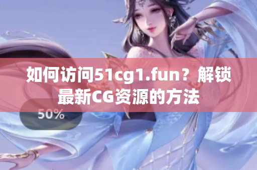 如何訪問51cg1.fun？解鎖最新CG資源的方法