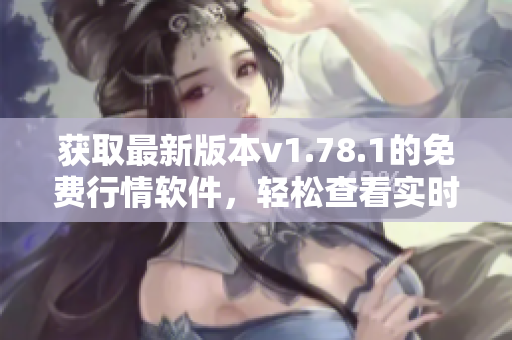 獲取最新版本v1.78.1的免費(fèi)行情軟件，輕松查看實(shí)時(shí)股市數(shù)據(jù)