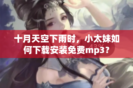 十月天空下雨時(shí)，小太妹如何下載安裝免費(fèi)mp3？
