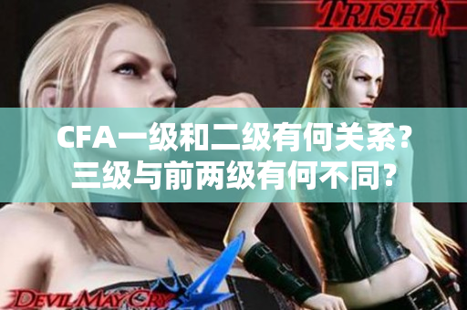 CFA一級和二級有何關(guān)系？三級與前兩級有何不同？