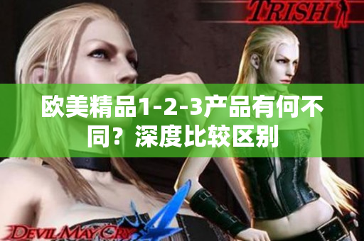 歐美精品1-2-3產(chǎn)品有何不同？深度比較區(qū)別