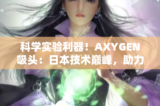 科學(xué)實(shí)驗(yàn)利器！AXYGEN吸頭：日本技術(shù)巔峰，助力實(shí)驗(yàn)室效率提升！