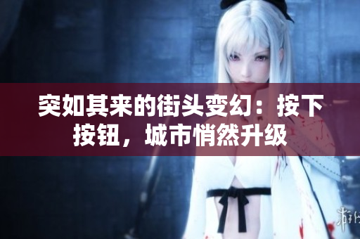 突如其來的街頭變幻：按下按鈕，城市悄然升級(jí)