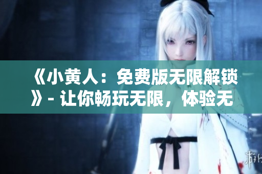 《小黃人：免費(fèi)版無限解鎖》- 讓你暢玩無限，體驗(yàn)無限樂趣