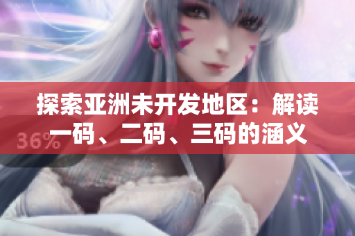 探索亞洲未開發(fā)地區(qū)：解讀一碼、二碼、三碼的涵義