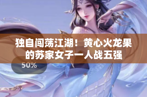獨(dú)自闖蕩江湖！黃心火龍果的蘇家女子一人戰(zhàn)五強(qiáng)