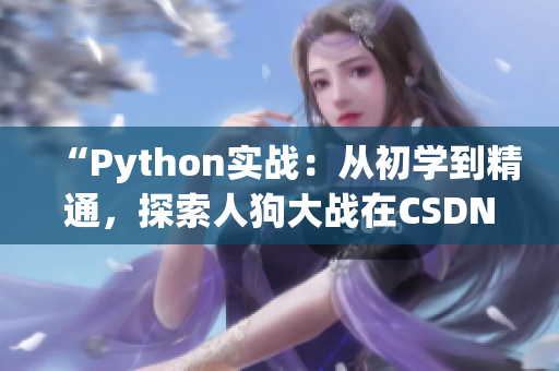 “Python實(shí)戰(zhàn)：從初學(xué)到精通，探索人狗大戰(zhàn)在CSDN的最新趨勢(shì)和技巧”
