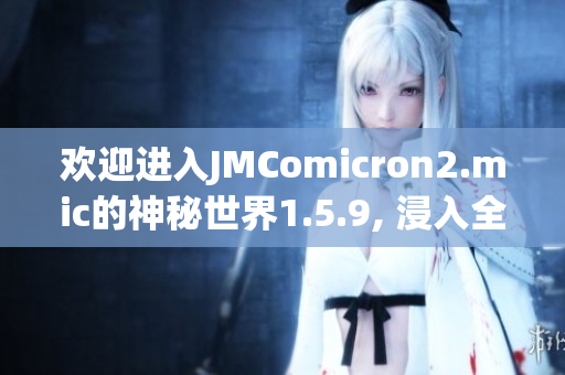歡迎進入JMComicron2.mic的神秘世界1.5.9, 浸入全新天堂之門