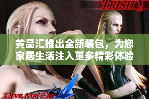 黃品匯推出全新裝包，為您家居生活注入更多精彩體驗