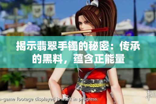 揭示翡翠手鐲的秘密：傳承的黑料，蘊含正能量