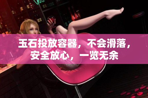 玉石投放容器，不會(huì)滑落，安全放心，一覽無余