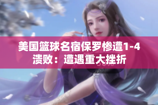 美國(guó)籃球名宿保羅慘遭1-4潰?。涸庥鲋卮蟠煺? title=