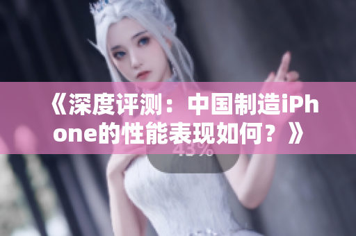 《深度評(píng)測(cè)：中國(guó)制造iPhone的性能表現(xiàn)如何？》