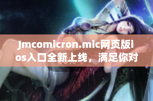 Jmcomicron.mic網(wǎng)頁版ios入口全新上線，滿足你對漫畫的熱愛