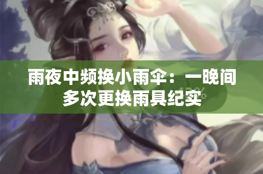 雨夜中頻換小雨傘：一晚間多次更換雨具紀(jì)實(shí)